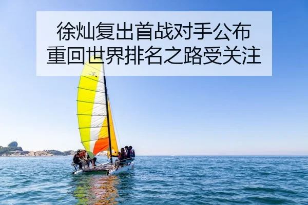 徐灿复出首战对手公布 重回世界排名之路受关注