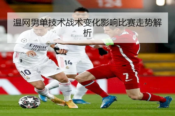 温网男单技术战术变化影响比赛走势解析